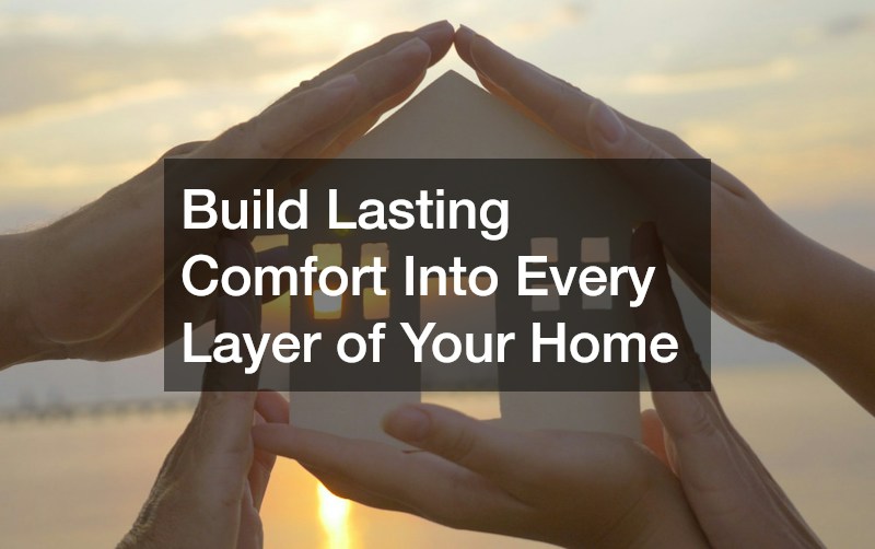 Build Lasting Comfort Into Every Layer of Your Home